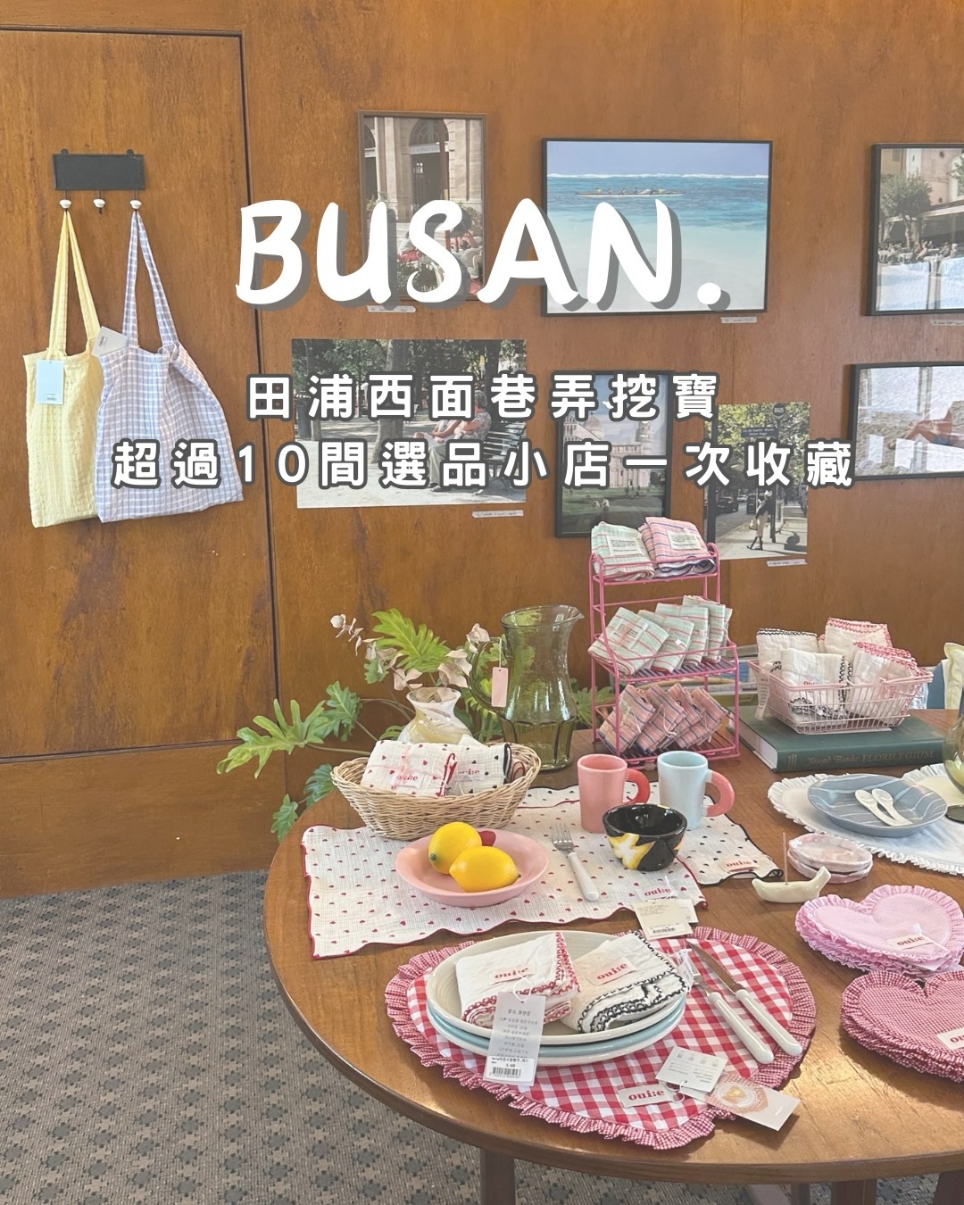 來釜山如果你也喜歡逛選品小店的話
一定要來田浦西面這一帶🙈
選品小店、文創雜貨、碗盤家具⋯⋯
把我走過的小店一次分享給你們
獻給也喜歡逛街的妳 收藏起來😍✨
真的很喜歡圖文版本~🤎🤎
1. Ette object
❚ 釜山广域市 釜山镇区 田浦洞 349-6
時間 12:00~19:00
2. Full of LOVE
❚ 釜山广域市 釜山镇区 田浦洞 349-33
時間 12:00~18:00
3. BRACKET TABLE
❚ 釜山广域市 釜山镇区 田浦洞 354-33
時間 12:00-20:00
4. I NEED A
❚ 釜山广域市 釜山镇区 田浦洞 349-70
時間 12:00-20:00
5. panier
❚ 釜山广域市 釜山镇区 田浦洞 201-30
時間 12:00-20:00
6. THING OF NOTE
❚ 釜山广域市 釜山镇区 田浦洞 207-9
時間 12:00-20:00
7. FAKE MARKET
❚ 釜山广域市 釜山镇区 田浦洞 309-4
時間 平日 12:00-22:00 假日 14:00-22:00
8. Paper Garden
❚ 釜山广域市 釜山镇区 田浦洞 312-1
時間 二三11:00~20:00 其他天11:00~22:00
9. TWIN ETOL
❚ 釜山广域市 釜山镇区 田浦洞 676-30
時間 12:00~20:30
10. made by
❚ 釜山广域市 釜山镇区 田浦洞 685-6
時間:11:00~22:00
11. SELECT SHOP
❚ 釜山广域市 釜山镇区 田浦洞 687-3
時間:12:00~21:00
12.Selleop Soi
❚ 釜山广域市 釜山镇区 田浦洞 676-8
時間:12:30~18:30(週一公休)